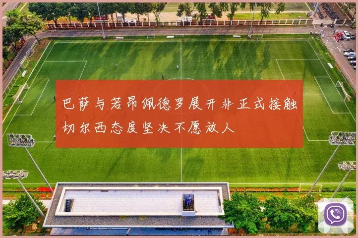 巴萨与若昂佩德罗展开非正式接触切尔西态度坚决不愿放人