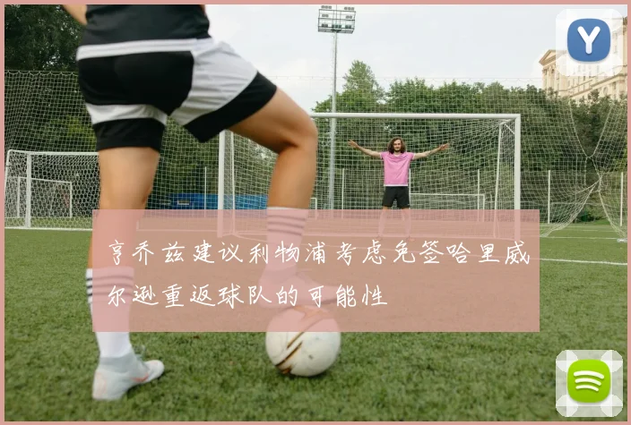 亨乔兹建议利物浦考虑免签哈里威尔逊重返球队的可能性