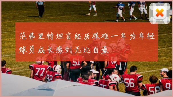 范弗里特坦言经历艰难一年为年轻球员成长感到无比自豪