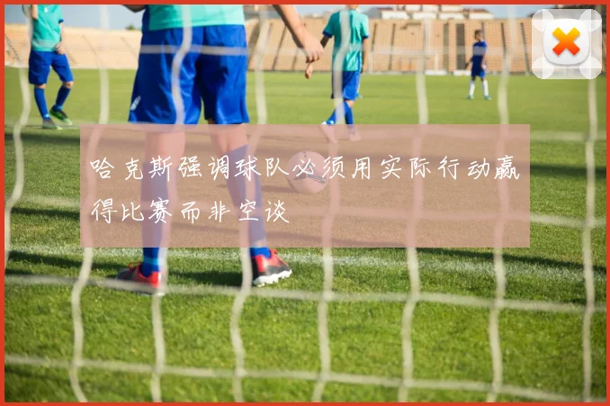 哈克斯强调球队必须用实际行动赢得比赛而非空谈
