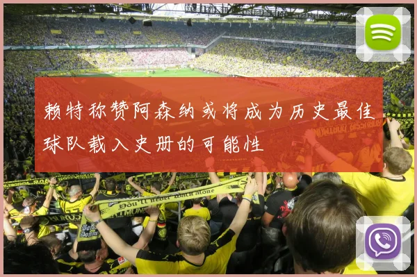 赖特称赞阿森纳或将成为历史最佳球队载入史册的可能性