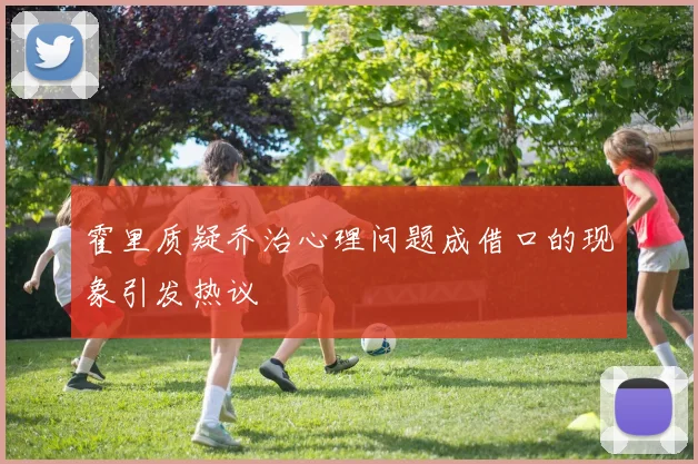 霍里质疑乔治心理问题成借口的现象引发热议