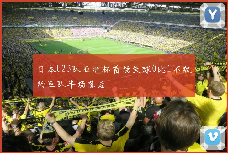 日本U23队亚洲杯首场失球0比1不敌约旦队半场落后