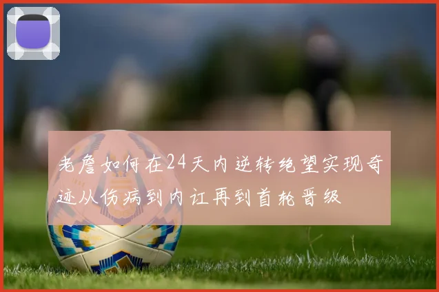 老詹如何在24天内逆转绝望实现奇迹从伤病到内讧再到首轮晋级